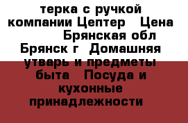 терка с ручкой компании Цептер › Цена ­ 2 500 - Брянская обл., Брянск г. Домашняя утварь и предметы быта » Посуда и кухонные принадлежности   